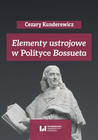 Elementy ustrojowe w "Polityce" Bossueta Cezary Kunderewicz, Anna Pikulska-Radomska, Adam Wielomski - okladka książki