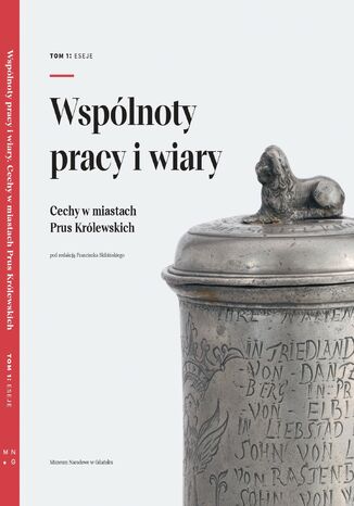 Wspólnoty pracy i wiary. Cechy w miastach Prus Królewskich. Tom 1: Eseje Praca zbiorowa - okladka książki