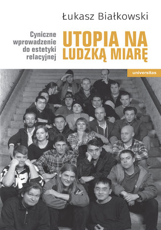 Utopia na ludzką miarę. Cyniczne wprowadzenie do estetyki relacyjnej Łukasz Białkowski - okladka książki