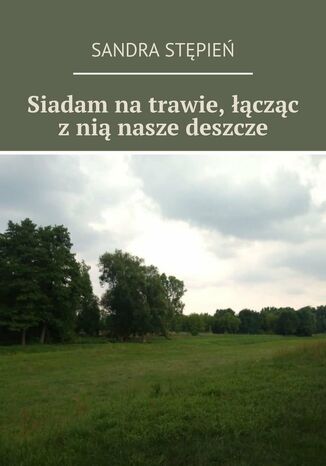 Siadam na trawie, łącząc z nią nasze deszcze Sandra Stępień - okladka książki