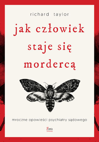 Jak człowiek staje się mordercą. Mroczne opowieści psychiatry sądowego Richard Taylor - okladka książki