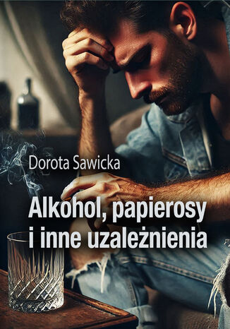 Alkohol, papierosy i inne uzależnienia Dorota Sawicka - okladka książki