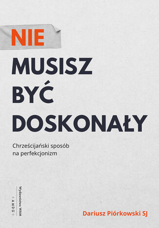 Nie musisz być doskonały. Chrześcijański sposób na perfekcjonizm Dariusz Piórkowski SJ - okladka książki