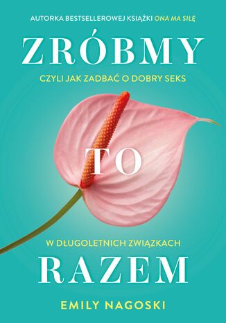 Zróbmy to razem, czyli jak zadbać o seks w długoletnich związkach Emily Nagoski - okladka książki