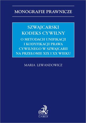 Szwajcarski kodeks cywilny. O metodach unifikacji i kodyfikacji prawa cywilnego w Szwajcarii na przełomie XIX i XX wieku Maria Magdalena Lewandowicz - okladka książki