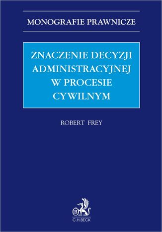 Znaczenie decyzji administracyjnej w procesie cywilnym Robert Frey - okladka książki