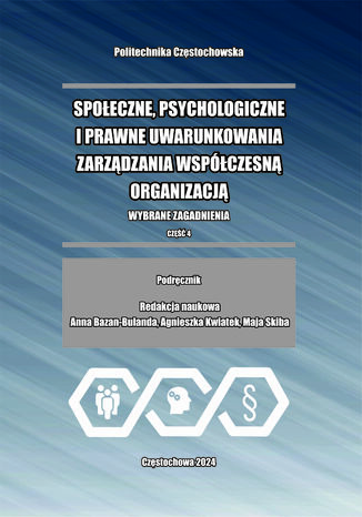 Społeczne, psychologiczne i prawne uwarunkowania zarządzania współczesną organizacją. Wybrane zagadnienia. Część 4 Anna Bazan-Bulanda, Agnieszka Kwiatek, Maja Skiba (red.) - okladka książki