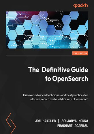 The Definitive Guide to OpenSearch. Discover advanced techniques and best practices for efficient search and analytics with OpenSearch Jon Handler, Soujanya Konka, Prashant Agrawal - okladka książki