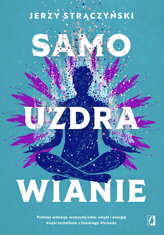 Samouzdrawianie. Podnieś wibracje, wzmocnij ciało, umysł i energię dzięki technikom z Dalekiego Wschodu Jerzy Strączyński - okladka książki