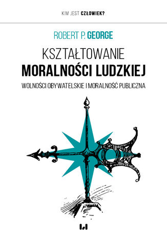 Kształtowanie moralności ludzkiej. Wolności obywatelskie i moralność publiczna Robert P. George - okladka książki