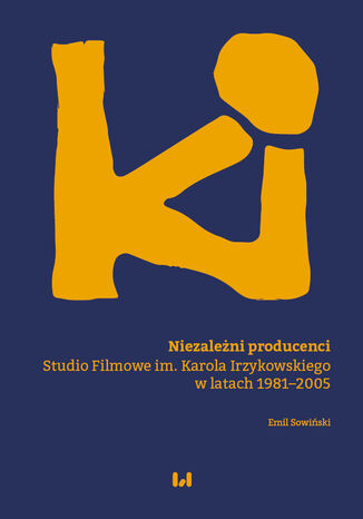 Niezależni producenci. Studio Filmowe im. Karola Irzykowskiego w latach 1981-2005 Emil Sowiński - okladka książki