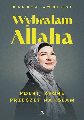 Wybrałam Allaha Polki, które przeszły na islam Danuta Awolusi - okladka książki