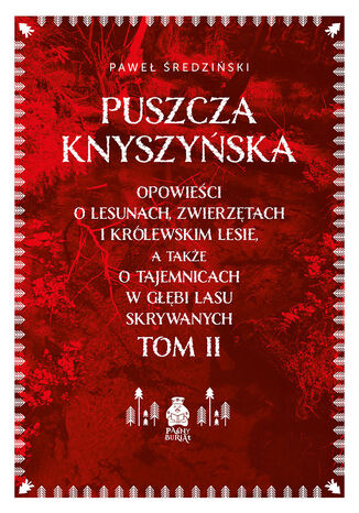 Puszcza Knyszyńska. Opowieści o lesunach, zwierzętach i królewskim lesie, a także o tajemnicach w głębi lasu skrywanych. Tom II Paweł Średziński - okladka książki