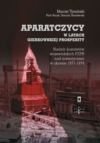 Aparatczycy w latach gierkowskiej prosperity Maciej Tymiński, Piotr Koryś, Dariusz Standerski - okladka książki