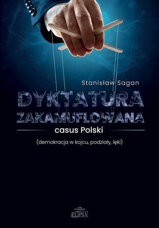 Dyktatura zakamuflowana casus Polski (demokracja w kojcu, podziały, lęki) Stanisław Sagan - okladka książki