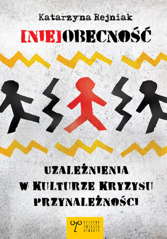 (Nie)obecność. Uzależnienia w kulturze kryzysu przynależności Katarzyna Rejniak - okladka książki