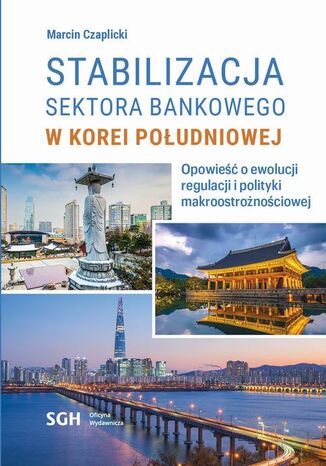 STABILIZACJA SEKTORA BANKOWEGO W KOREI POŁUDNIOWEJ. Opowieść o ewolucji regulacji i polityki makroostrożnościowej Marcin Czaplicki - okladka książki