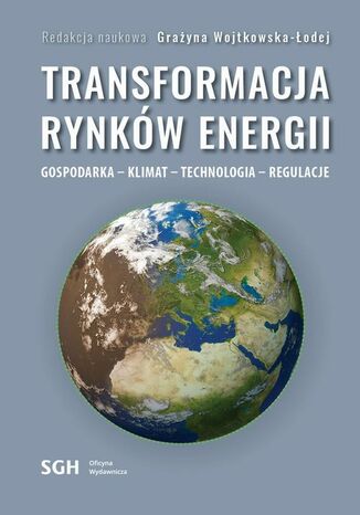 TRANSFORMACJA RYNKÓW ENERGII. GOSPODARKA  KLIMAT  TECHNOLOGIA  REGULACJE Redakcja Naukowa Grażyna Wojtkowska-Łodej - okladka książki