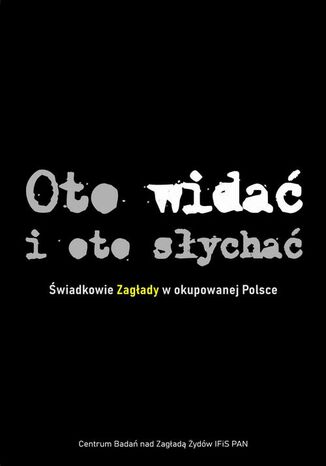 Oto widać i oto słychać Tadeusz Epsztein, Roma Sendyka, Jacek Leociak, Alina Skibińska, Luiza Nader, Dariusz Libionka, Marta Janczewska, Agnieszka Haska, Michał Kowalski, Prof. Barbara Engelking, Anna Wylegała, Łukasz Krzyżanowski, Piotr Sadzik, Boridczenko Aleksander - okladka książki