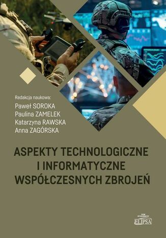 Aspekty technologiczne i informatyczne współczesnych zbrojeń Paweł Soroka, Anna Zagórska, Katarzyna Rawska, Paulina Zamelek - okladka książki