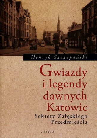 Gwiazdy i legendy dawnych Katowic Henryk Szczepański - okladka książki