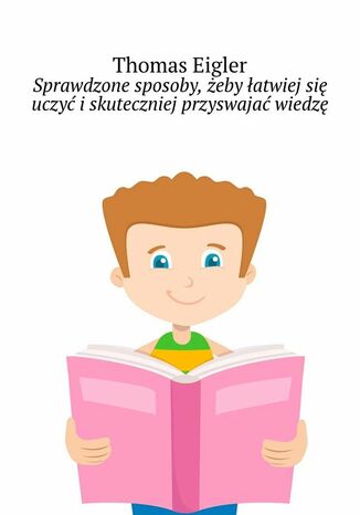 Sprawdzone sposoby, żeby łatwiej się uczyć i skuteczniej przyswajać wiedzę Thomas Eigler - okladka książki