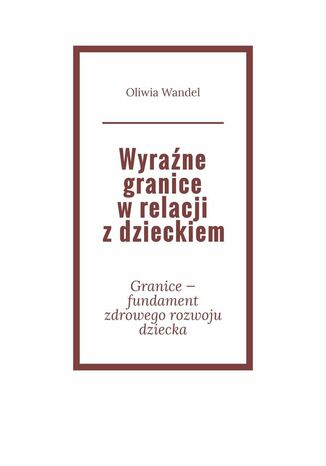 Wyraźne granice w relacji z dzieckiem Oliwia Wandel - okladka książki