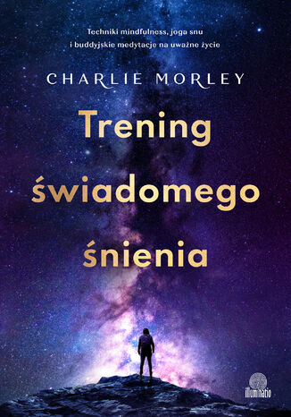 Trening świadomego śnienia Techniki mindfulness, joga snu i buddyjskie medytacje na uważne życie Charlie Morley - okladka książki