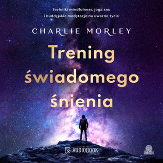 Trening świadomego śnienia Techniki mindfulness, joga snu i buddyjskie medytacje na uważne życie Charlie Morley - audiobook MP3