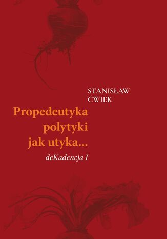 Propedeutyka polytyki jak utyka... deKadencja 1 Stanisław Ćwiek - okladka książki