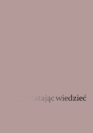 Przestając wiedzieć. Fenomenologia i etyka psychoterapii Jacques Blaize - okladka książki