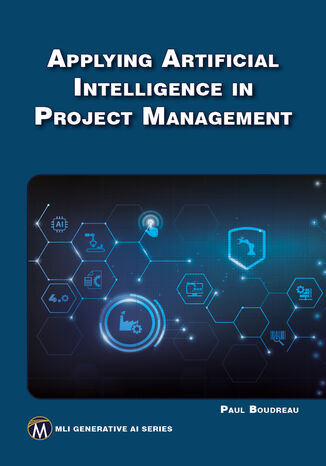 Applying Artificial Intelligence in Project Management. Harness the power of AI to transform project management practices Mercury Learning and Information, Paul Boudreau - okladka książki