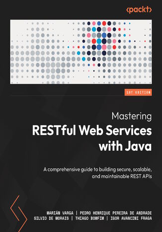 Mastering RESTful Web Services with Java. A comprehensive guide to building secure, scalable, and maintainable REST APIs Marián Varga, Pedro Henrique Pereira de Andrade, Silvio de Morais, Thiago Bomfim, Igor Avancini Fraga - okladka książki