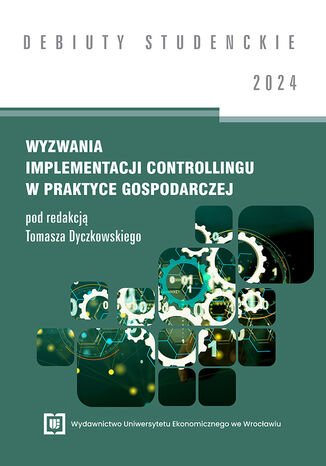 Wyzwania implementacji controllingu w praktyce gospodarczej 2024 [DEBIUTY STUDENCKIE] Tomasz Dyczkowski red. - okladka książki