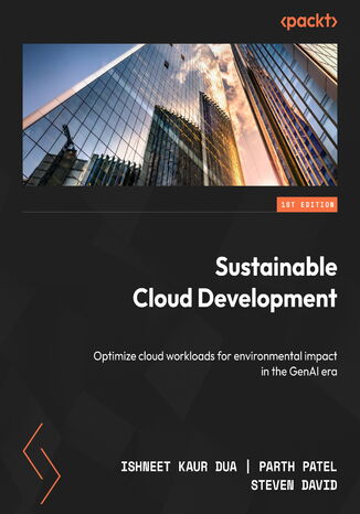 Sustainable Cloud Development. Optimize cloud workloads for environmental impact in the GenAI era Ishneet Kaur Dua, Parth Patel, Steven David - okladka książki