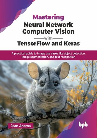 Mastering Neural Network Computer Vision with TensorFlow and Keras Jean Anoma - okladka książki