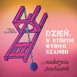 Dzień, w którym wybiło szambo, czyli nadużycia w psychiatrii Andrzej Marek Michorzewski - okladka książki