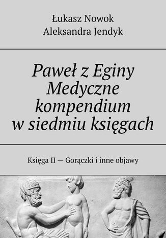 Paweł z Eginy. Medyczne kompendium w siedmiu księgach Łukasz Nowok, Aleksandra Jendyk - okladka książki