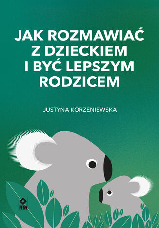 Jak rozmawiać z dzieckiem i być lepszym rodzicem Justyna Korzeniewska - okladka książki