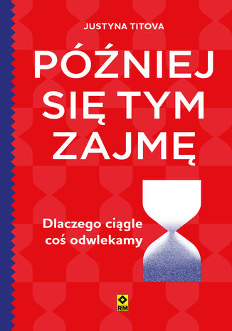 Później się tym zajmę. Dlaczego ciągle coś odwlekamy Justyna Titova - okladka książki