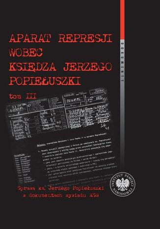 Aparat represji wobec księdza Jerzego Popiełuszki, Tom 3 Witold Bagieński - okladka książki