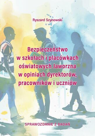 Bezpieczeństwo w szkołach i placówkach oświatowych Jaworzna w opiniach dyrektorów, pracowników i uczniów Ryszard Szynowski - okladka książki