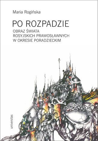 Po rozpadzie. Obraz świata rosyjskich prawosławnych w okresie poradzieckim Maria Rogińska - okladka książki