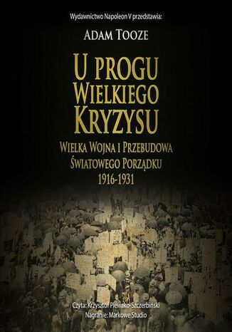 U PROGU WIELKIEGO KRYZYSU. WIELKA WOJNA I PRZEBUDOWA ŚWIATOWEGO PORZĄDKU 1916-1931 Adam Tooze - okladka książki