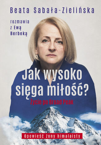 Jak wysoko sięga miłość ?. Życie po Broad Peak. Rozmowa z Ewą Berbeką Beata Sabała-Zielińska - okladka książki