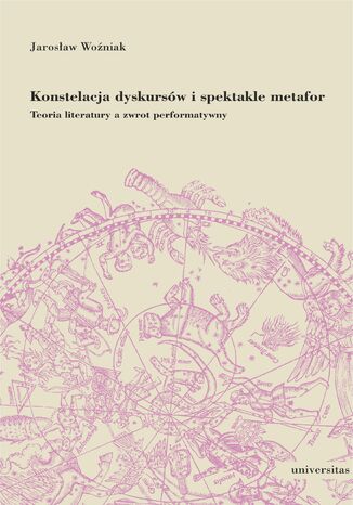 Konstelacja dyskursów i spektakle metafor. Teoria literatury a zwrot performatywny Jarosław Woźniak - okladka książki