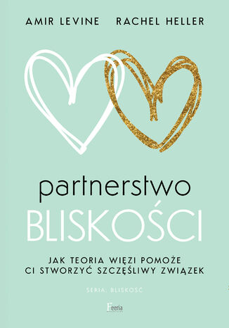 Partnerstwo bliskości. Jak teoria więzi pomoże ci stworzyć szczęśliwy związek Amir Levine, Rachel Heller - okladka książki