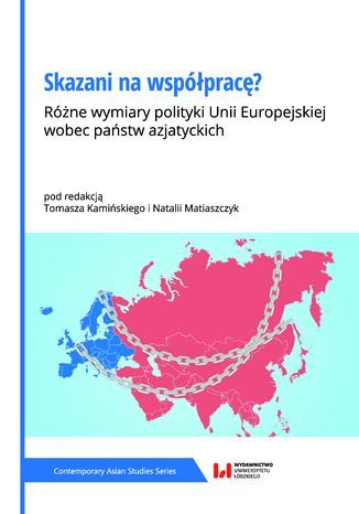 Skazani na współpracę? Różne wymiary polityki Unii Europejskiej wobec państw azjatyckich Tomasz Kamiński, Natalia Matiaszczyk - okladka książki