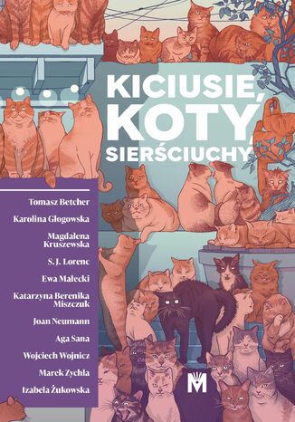 Kiciusie, koty, sierściuchy Tomasz Betcher, Karolina Głogowska, Magdalena Kruszewska, S.J. Lorenc, Ewa Małecki, Katarzyna Berenika Miszczuk, Joan Neumann, Aga Sana, Wojciech Wojnicz, Marek Zychla, Izabela Żukowska - okladka książki