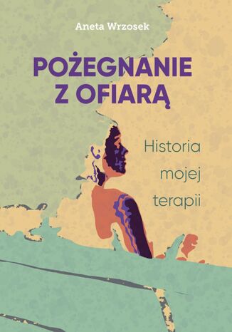 Pożegnanie z ofiarą. Historia mojej terapii Aneta Wrzosek - okladka książki